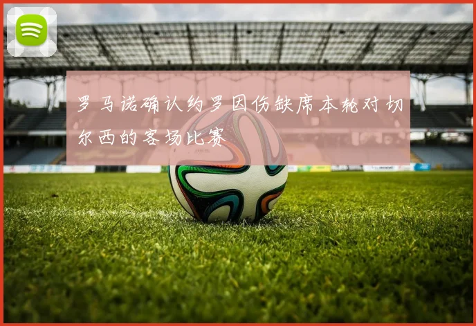 罗马诺确认约罗因伤缺席本轮对切尔西的客场比赛