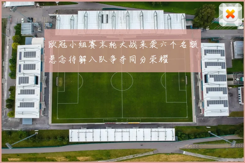 欧冠小组赛末轮大战来袭六个名额悬念待解八队争夺同分荣耀
