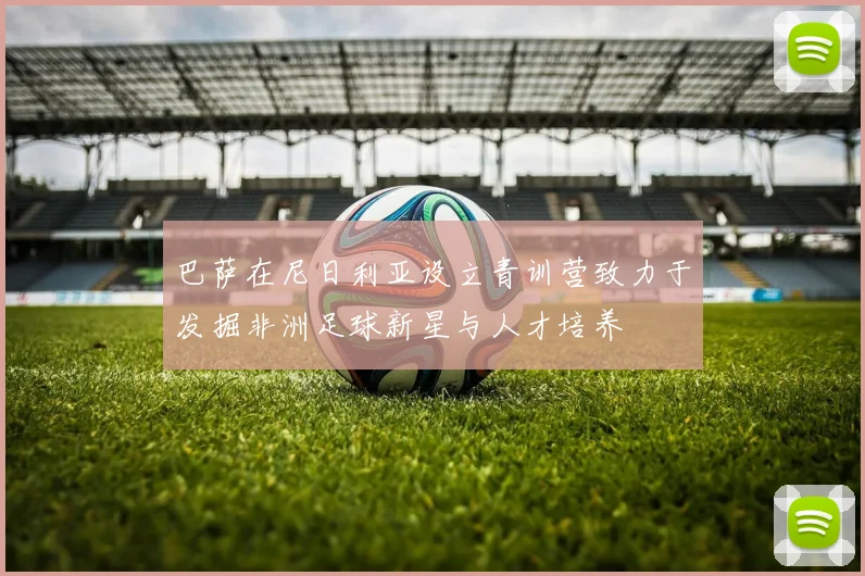 巴萨在尼日利亚设立青训营致力于发掘非洲足球新星与人才培养