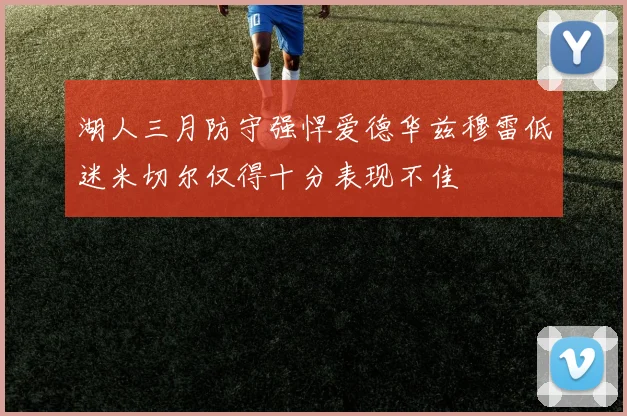 湖人三月防守强悍爱德华兹穆雷低迷米切尔仅得十分表现不佳