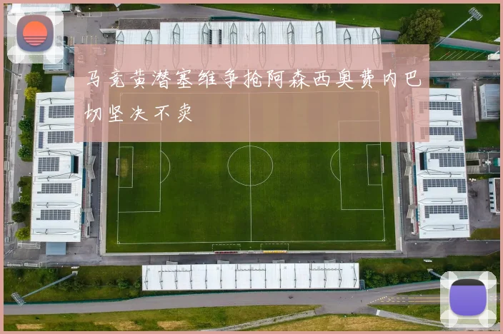 马竞黄潜塞维争抢阿森西奥费内巴切坚决不卖