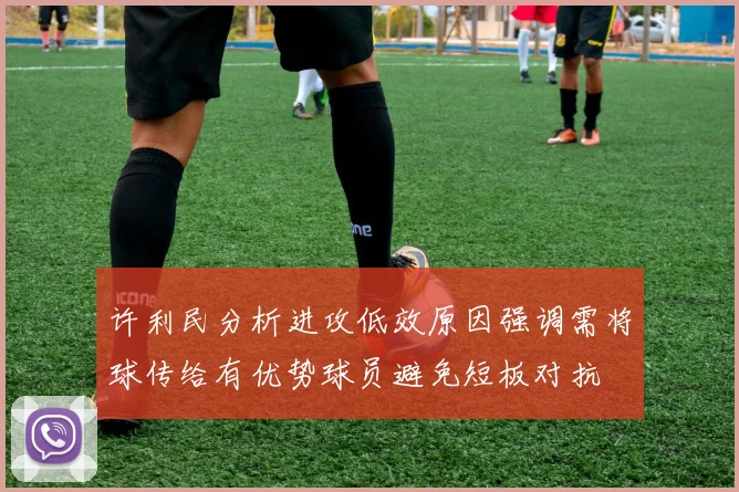 许利民分析进攻低效原因强调需将球传给有优势球员避免短板对抗