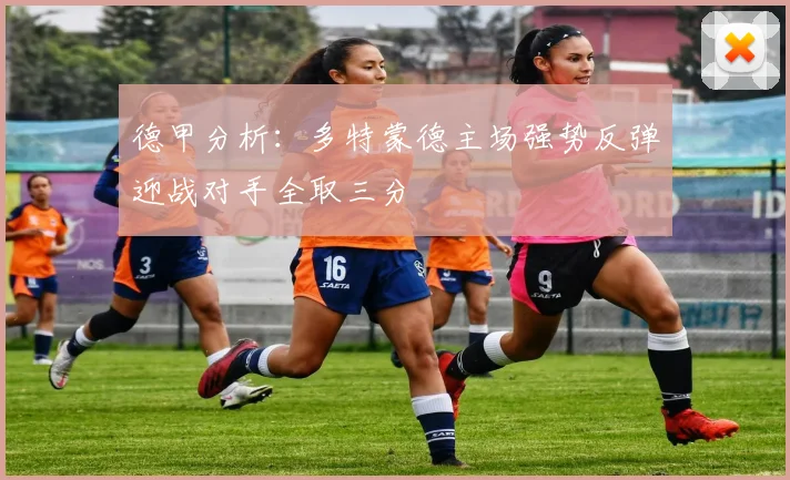 德甲分析：多特蒙德主场强势反弹迎战对手全取三分